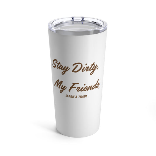 Stay Dirty, My Friends...Learn a Trade Tumbler 20oz
